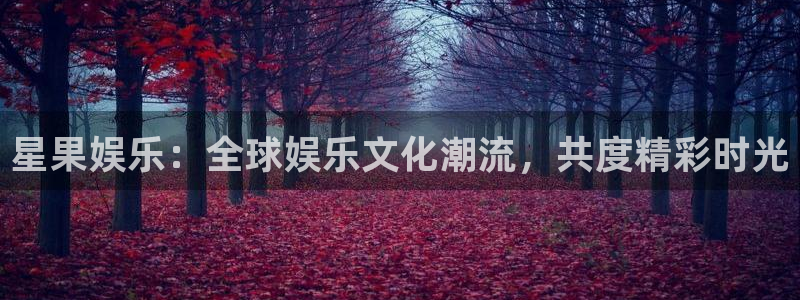 优贝娱乐：星果娱乐：全球娱乐文化潮流，共度精彩时光