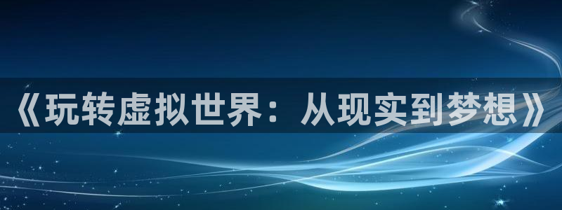 优贝娱乐：《玩转虚拟世界：从现实到梦想》