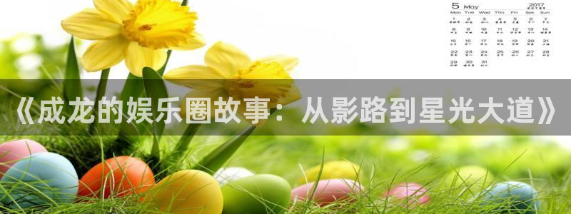 优贝娱乐：《成龙的娱乐圈故事：从影路到星光大道》