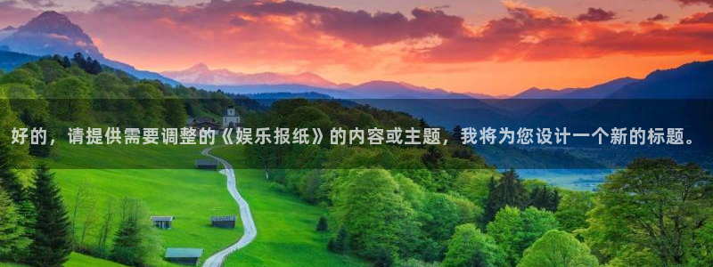 优贝娱乐：好的，请提供需要调整的《娱乐报纸》的内容或主题，我将为您设计一个新的标题。