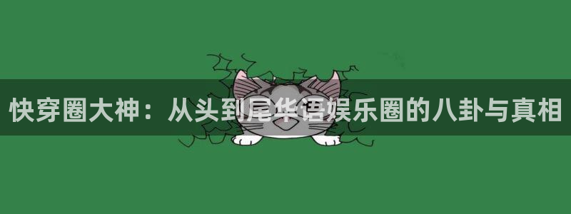 优贝娱乐：快穿圈大神：从头到尾华语娱乐圈的八卦与真相