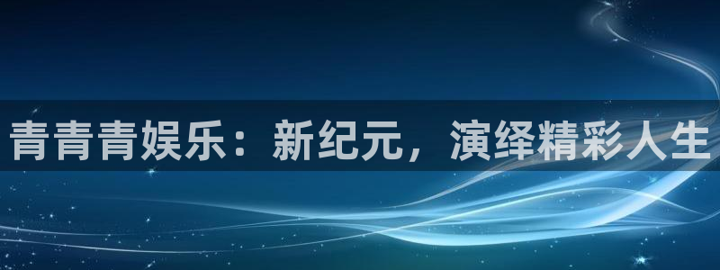 优贝娱乐：青青青娱乐：新纪元，演绎精彩人生